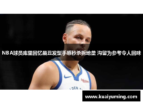 NBA球员库里回忆最丑发型手感秒杀拆地垄 沟留为参考令人回味